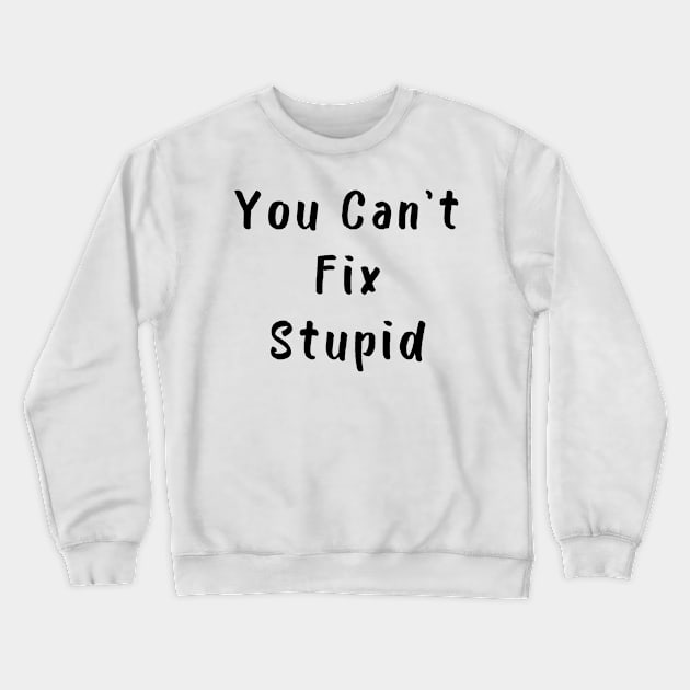 You Cant Fix Stupid. Idiots Are Everywhere. Crewneck Sweatshirt by That Cheeky Tee